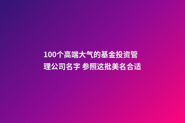 100个高端大气的基金投资管理公司名字 参照这批美名合适-第1张-公司起名-玄机派